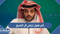 كم طول تركي ال الشيخ