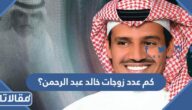 كم عدد زوجات خالد عبد الرحمن؟