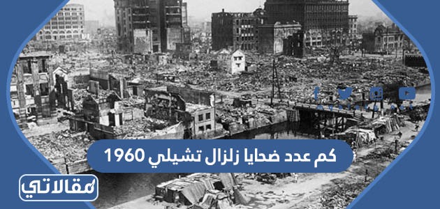 كم عدد ضحايا زلزال تشيلي 1960