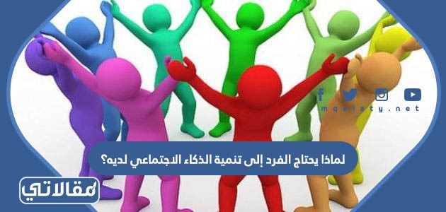 لماذا يحتاج الفرد إلى تنمية الذكاء الاجتماعي لديه؟