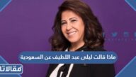 ماذا قالت ليلى عبد اللطيف عن السعودية 2023-1444