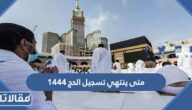 متى ينتهي تسجيل الحج 1444