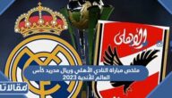 ملخص مباراة النادي الأهلي وريال مدريد كأس العالم للأندية 2023