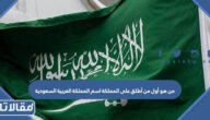 من هو أول من أطلق على المملكة اسم المملكة العربية السعودية