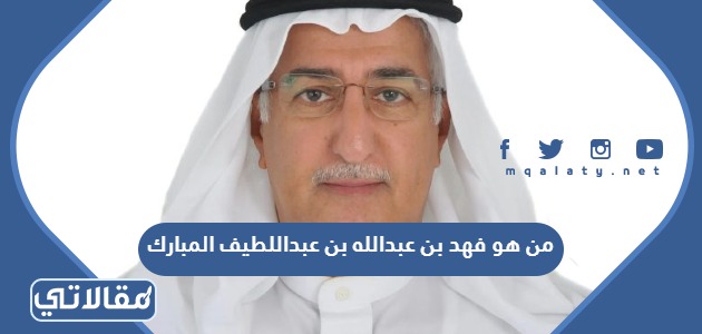 من هو فهد بن عبدالله بن عبداللطيف المبارك