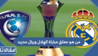 من هو معلق مباراة الهلال وريال مدريد في نهائي كاس العالم للأندية 2023