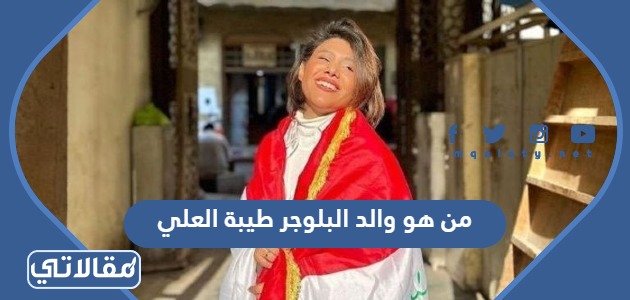 من هو والد البلوجر طيبة العلي