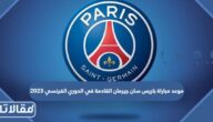 موعد مباراة باريس سان جيرمان القادمة في الدوري الفرنسي 2023