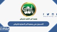 طريقة التسجيل في جمعية البر الاهلية بالرياض 1447 الرابط والخطوات