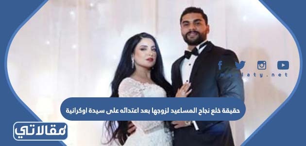 حقيقة خلع نجاح المساعيد لزوجها بعد اعتدائه على سيدة اوكرانية