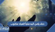 دعاء يامن اليه ملجأ العباد مكتوب ومستجاب مع الصور