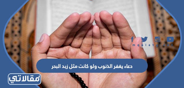 دعاء يغفر الذنوب ولو كانت مثل زبد البحر