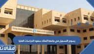 كم رسوم التسجيل في جامعة الملك سعود الدراسات العليا 1448