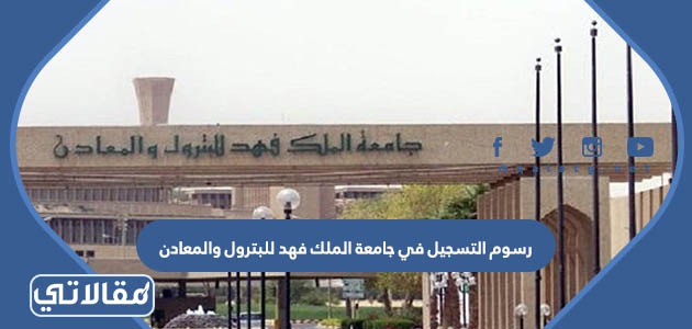 رسوم التسجيل في جامعة الملك فهد للبترول والمعادن