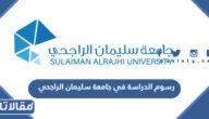 كم رسوم الدراسة في جامعة سليمان الراجحي 2026 / 1447