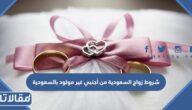 متطلبات وشروط زواج السعودية من أجنبي غير مولود بالسعودية 2026
