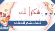 اجمل كلمات شكر للمعلمة مكتوبة مع الصور