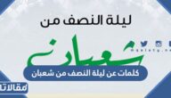 اجمل كلمات عن ليلة النصف من شعبان 2025 مع الصور