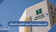 كم رسوم تجديد السجل التجاري للشركات 2026 في السعودية