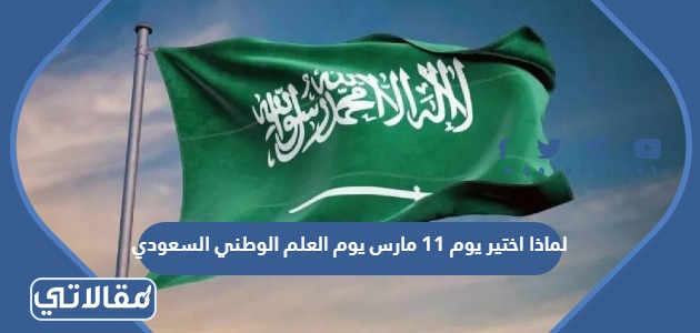 لماذا اختير يوم 11 مارس يوم العلم الوطني السعودي
