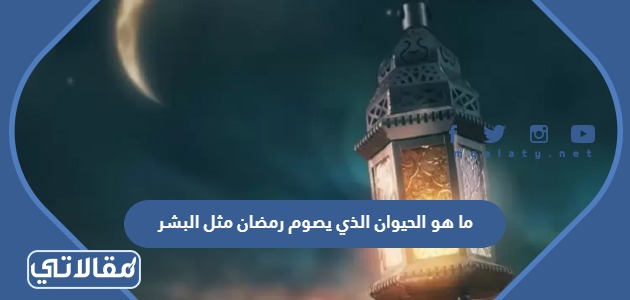 ما هو الحيوان الذي يصوم رمضان مثل البشر