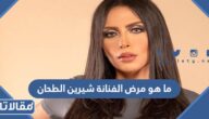 ما هو مرض الفنانة شيرين الطحان