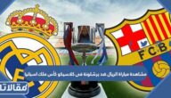 رابط مشاهدة مباراة الريال ضد برشلونة فى كلاسيكو كأس ملك اسبانيا 2023 بث مباشر