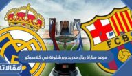 موعد مباراة ريال مدريد وبرشلونة في كلاسيكو 2023 والقنوات الناقلة