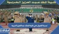 كم نسبة القبول في كلية الملك عبدالعزيز الحربية 2025 / 1446
