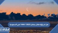 هل تم رؤية هلال رمضان 2023 / 1444 في السعودية