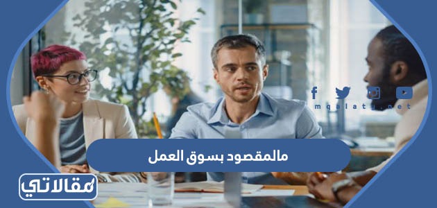 ما هو المقصود بسوق العمل