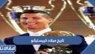 عمر وتاريخ ميلاد كريستيانو ومكان ولادته