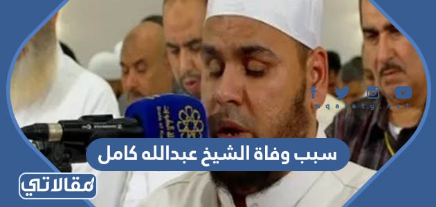 سبب وفاة الشيخ عبدالله كامل