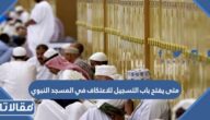 متى يفتح باب التسجيل للاعتكاف في المسجد النبوي 2023 / 1444