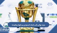 موعد نهائي كأس الملك السعودي بين الهلال والوحدة 2023