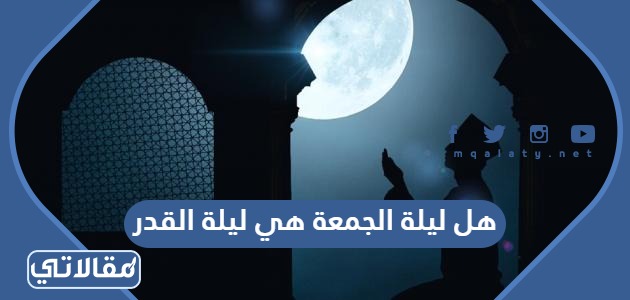 هل ليلة الجمعة هي ليلة القدر