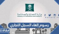كم رسوم إلغاء السجل التجاري 2026