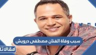 سبب وفاة الفنان مصطفى درويش الحقيقي