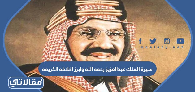 سيرة الملك عبدالعزيز رحمه الله وابرز اخلاقه الكريمه