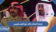 قصة الملك خالد مع العسكريين بالتفصيل