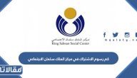 كم رسوم الاشتراك في مركز الملك سلمان الاجتماعي 1447 / 2026
