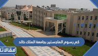 كم رسوم الماجستير بجامعة الملك خالد 2025