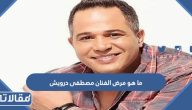 ما هو مرض الفنان المصري مصطفى درويش