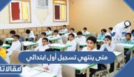 متى ينتهي تسجيل أول ابتدائي 1445 في السعودية