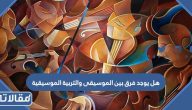هل يوجد فرق بين الموسيقى والتربية الموسيقية وما العلاقة بينهما