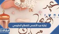 إجازة عيد الأضحى 1444 للقطاع الحكومي
