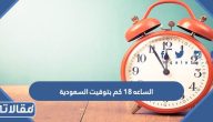الساعة 18 كم بتوقيت السعودية وما هي طريقة التحويل بين نظام 12 ونظام 24 ساعة