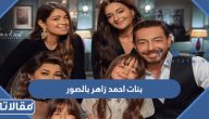 من هن بنات الفنان احمد زاهر بالصور