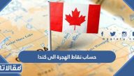 كيفية حساب نقاط الهجرة الى كندا 2026 بالخطوات التفصيلية