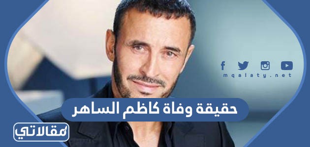 حقيقة وفاة كاظم الساهر